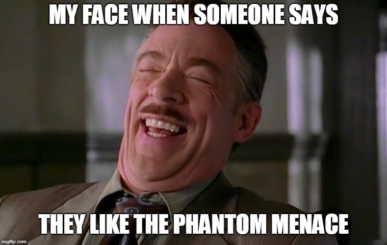 MY FACE WHEN SOMEONE SAYS; THEY LIKE THE PHANTOM MENACE | image tagged in star wars meme | made w/ Imgflip meme maker