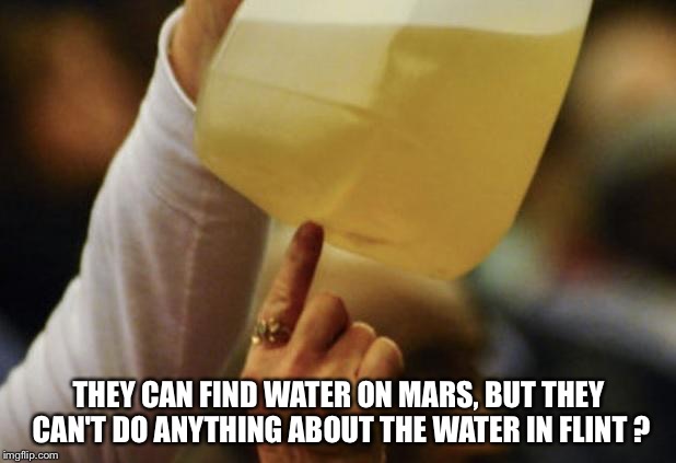 They can find water on mars, but... | THEY CAN FIND WATER ON MARS, BUT THEY CAN'T DO ANYTHING ABOUT THE WATER IN FLINT ? | image tagged in flint water | made w/ Imgflip meme maker
