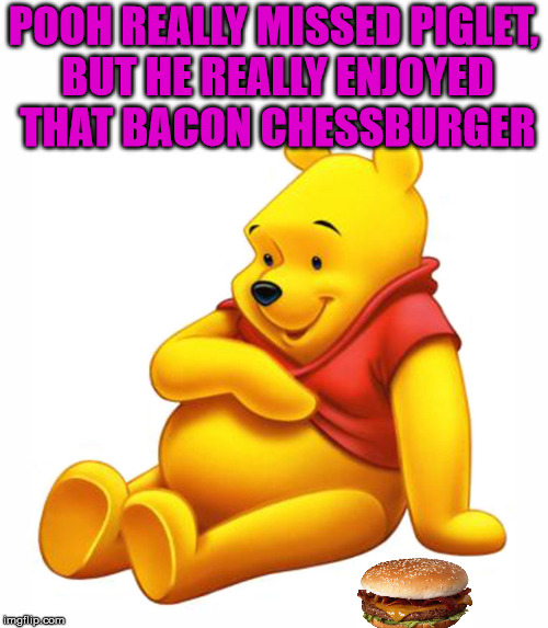 The next day Pooh had some nice ham sandwiches. |  POOH REALLY MISSED PIGLET, BUT HE REALLY ENJOYED THAT BACON CHESSBURGER | image tagged in memes,pooh,piglet,funny,funny meme | made w/ Imgflip meme maker