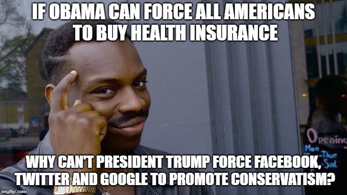 Roll Safe Think About It Meme | IF OBAMA CAN FORCE ALL AMERICANS TO BUY HEALTH INSURANCE; WHY CAN'T PRESIDENT TRUMP FORCE FACEBOOK, TWITTER AND GOOGLE TO PROMOTE CONSERVATISM? | image tagged in memes,roll safe think about it | made w/ Imgflip meme maker