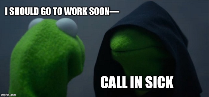 Evil Kermit Meme | I SHOULD GO TO WORK SOON—; CALL IN SICK | image tagged in memes,evil kermit | made w/ Imgflip meme maker