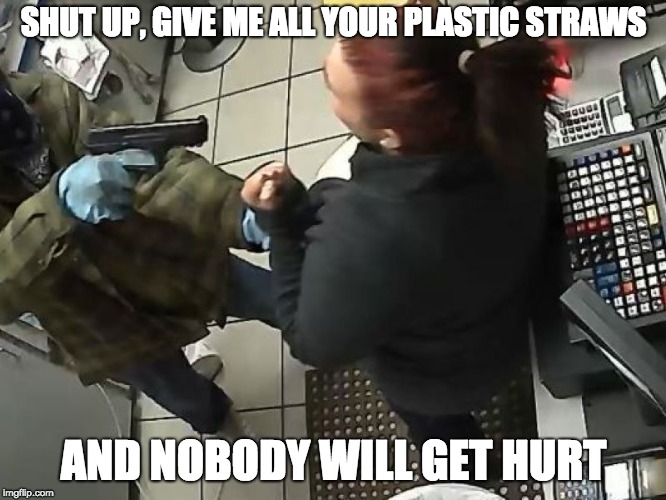 STRAW MAN ROBBERY | SHUT UP, GIVE ME ALL YOUR PLASTIC STRAWS; AND NOBODY WILL GET HURT | image tagged in straws | made w/ Imgflip meme maker