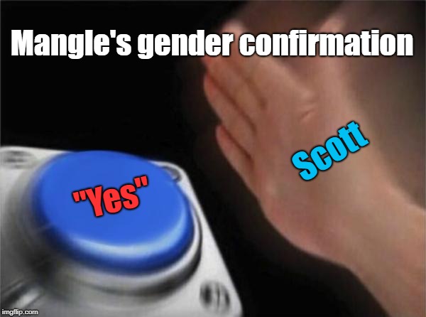 Blank Nut Button Meme | Mangle's gender confirmation; Scott; "Yes" | image tagged in memes,blank nut button | made w/ Imgflip meme maker