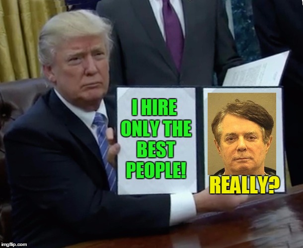 You want to clarify that? | I HIRE ONLY THE BEST PEOPLE! REALLY? | image tagged in memes,trump bill signing,paul manafort,trump russia collusion | made w/ Imgflip meme maker