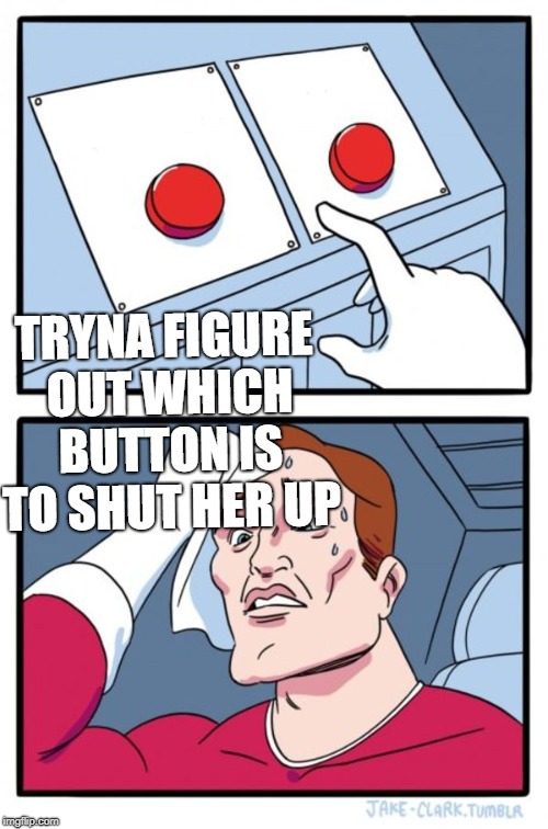 Two Buttons Meme | TRYNA FIGURE OUT WHICH BUTTON IS TO SHUT HER UP | image tagged in memes,two buttons | made w/ Imgflip meme maker
