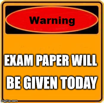 Warning Sign Meme | EXAM PAPER WILL; BE GIVEN TODAY | image tagged in memes,warning sign | made w/ Imgflip meme maker