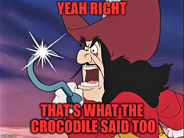 Captain Hook - Good For You! | YEAH RIGHT THAT'S WHAT THE CROCODILE SAID TOO | image tagged in captain hook - good for you | made w/ Imgflip meme maker