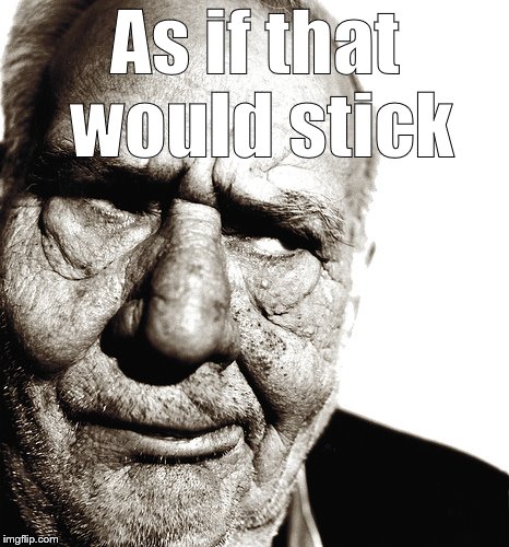 Skeptical old man | As if that would stick | image tagged in skeptical old man | made w/ Imgflip meme maker