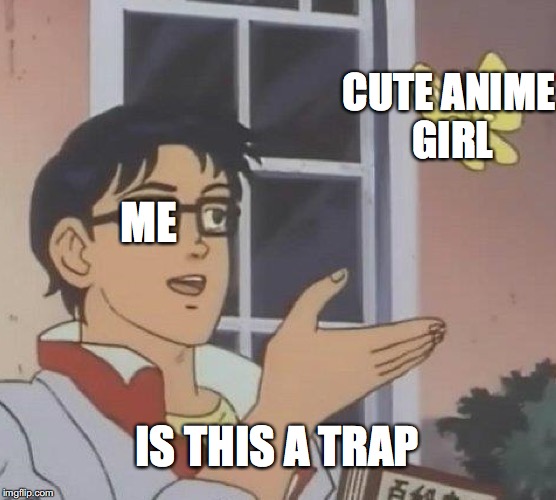 Is This A Pigeon Meme | CUTE ANIME GIRL; ME; IS THIS A TRAP | image tagged in memes,is this a pigeon | made w/ Imgflip meme maker