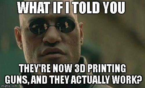 Matrix Morpheus | WHAT IF I TOLD YOU; THEY'RE NOW 3D PRINTING GUNS, AND THEY ACTUALLY WORK? | image tagged in memes,matrix morpheus | made w/ Imgflip meme maker