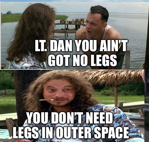 Lt Dan | LT. DAN YOU AIN’T GOT NO LEGS; YOU DON’T NEED LEGS IN OUTER SPACE | image tagged in i am not a smart forrest | made w/ Imgflip meme maker