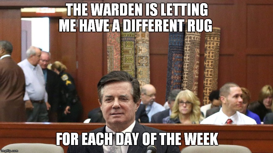 Just Say No To Rugs | THE WARDEN IS LETTING ME HAVE A DIFFERENT RUG; FOR EACH DAY OF THE WEEK | image tagged in paul manafort,russia investigation | made w/ Imgflip meme maker