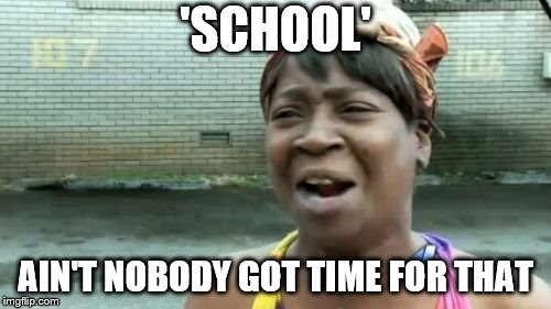 Ain't Nobody Got Time For That | 'SCHOOL'; AIN'T NOBODY GOT TIME FOR THAT | image tagged in memes,aint nobody got time for that | made w/ Imgflip meme maker