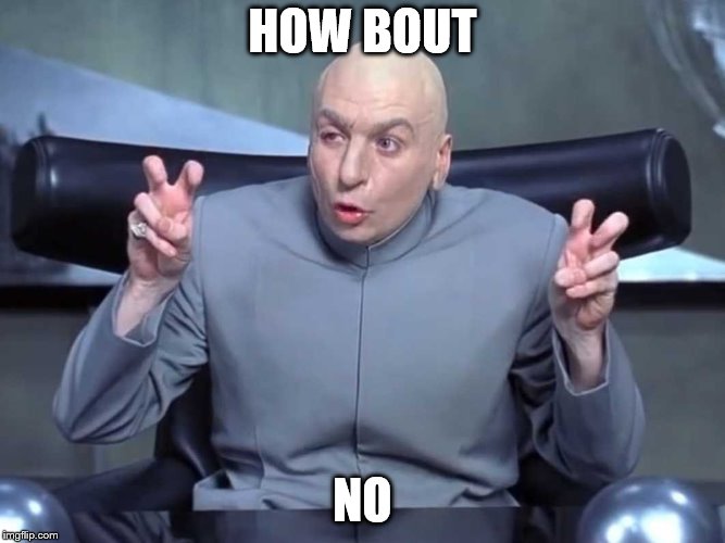 Dr Evil Quotes | HOW BOUT; NO | image tagged in dr evil quotes | made w/ Imgflip meme maker