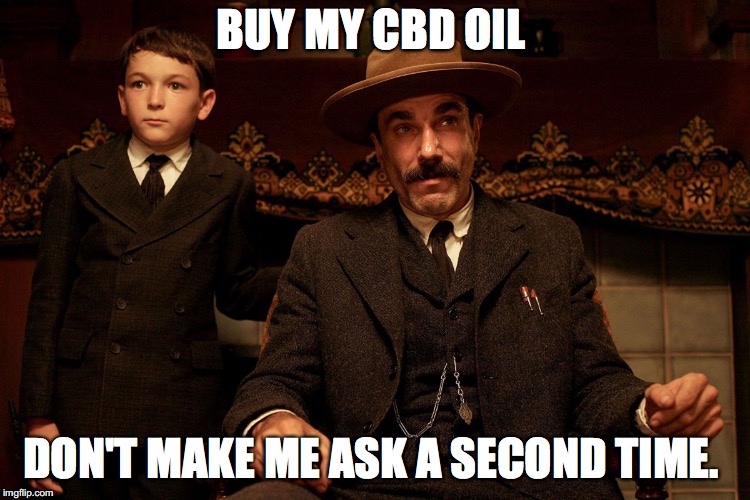 There Will Be Blood | BUY MY CBD OIL; DON'T MAKE ME ASK A SECOND TIME. | image tagged in there will be blood | made w/ Imgflip meme maker