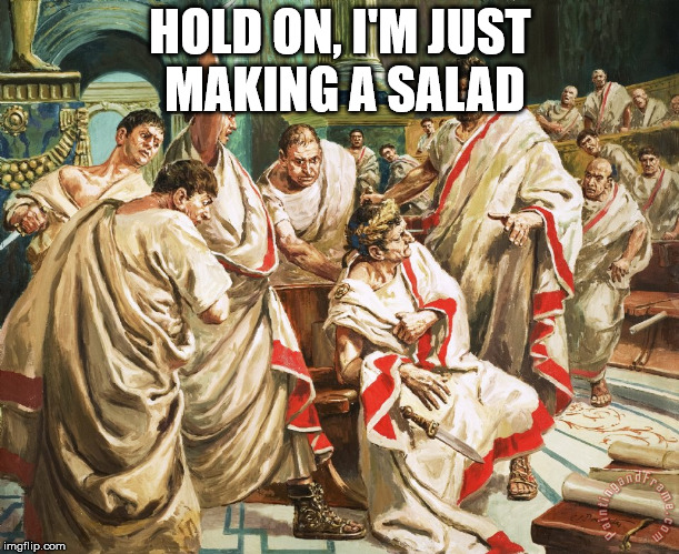Julius Caesar Meme | HOLD ON, I'M JUST MAKING A SALAD | image tagged in julius caesar meme | made w/ Imgflip meme maker