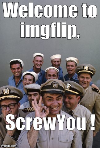 McHale's Navy | Welcome to imgflip, ScrewYou ! | image tagged in mchale's navy | made w/ Imgflip meme maker