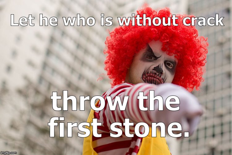 Dangerous clown Ronald | Let he who is without crack throw the first stone. | image tagged in dangerous clown ronald | made w/ Imgflip meme maker