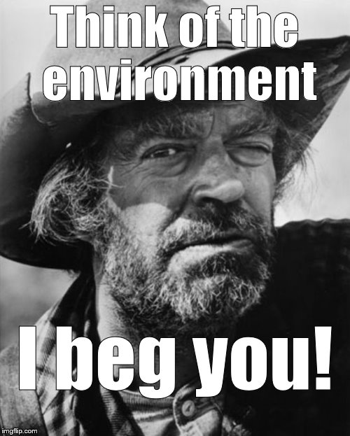 jack elam | Think of the environment I beg you! | image tagged in jack elam | made w/ Imgflip meme maker
