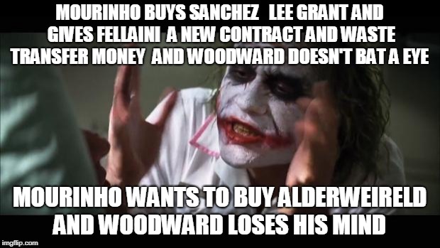could have save some budget by not buying sanchez not  give fellaini a contract and  buy a usless goal keeper  | MOURINHO BUYS SANCHEZ   LEE GRANT AND GIVES FELLAINI  A NEW CONTRACT AND WASTE TRANSFER MONEY  AND WOODWARD DOESN'T BAT A EYE; MOURINHO WANTS TO BUY ALDERWEIRELD AND WOODWARD LOSES HIS MIND | image tagged in memes,and everybody loses their minds | made w/ Imgflip meme maker