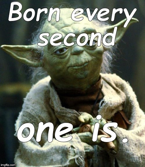 Star Wars Yoda Meme | Born every second one is. | image tagged in memes,star wars yoda | made w/ Imgflip meme maker