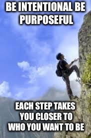 climbing mountain | BE INTENTIONAL
BE PURPOSEFUL; EACH STEP TAKES YOU CLOSER TO WHO YOU WANT TO BE | image tagged in climbing mountain | made w/ Imgflip meme maker