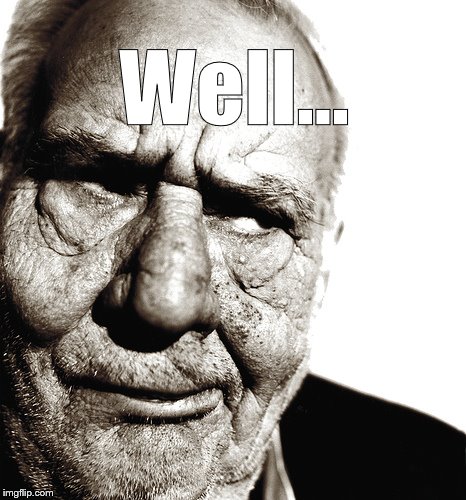 Skeptical old man | Well... | image tagged in skeptical old man | made w/ Imgflip meme maker