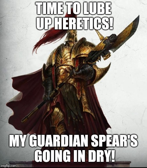 TIME TO LUBE UP HERETICS! MY GUARDIAN SPEAR'S GOING IN DRY! | image tagged in warhammer40k | made w/ Imgflip meme maker
