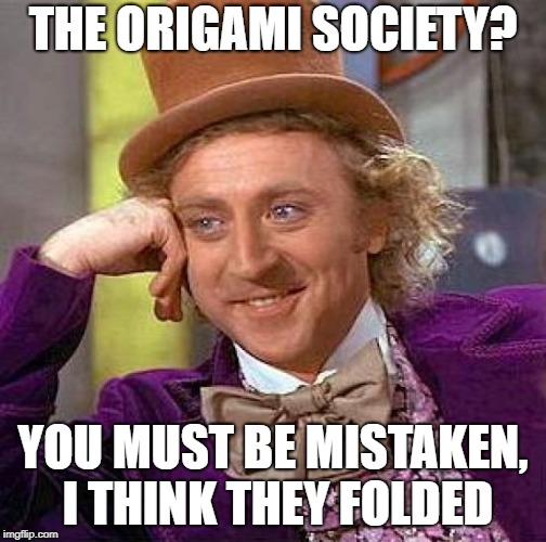 Creepy Condescending Wonka Meme | THE ORIGAMI SOCIETY? YOU MUST BE MISTAKEN, I THINK THEY FOLDED | image tagged in memes,creepy condescending wonka | made w/ Imgflip meme maker