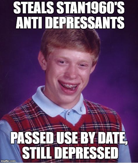 Bad Luck Brian Meme | STEALS STAN1960'S ANTI DEPRESSANTS PASSED USE BY DATE, STILL DEPRESSED | image tagged in memes,bad luck brian | made w/ Imgflip meme maker