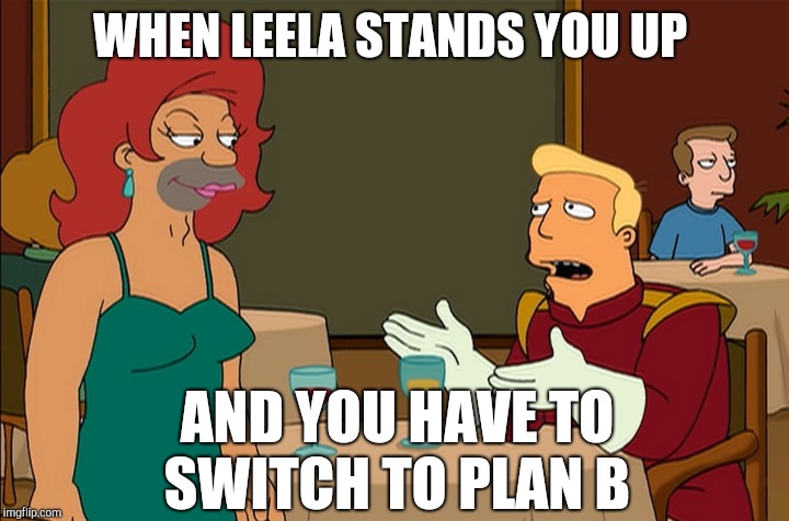 WHEN LEELA STANDS YOU UP; AND YOU HAVE TO SWITCH TO PLAN B | image tagged in jbmemegeek,futurama leela,futurama,relationships,memes | made w/ Imgflip meme maker