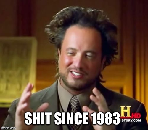 Ancient Aliens | SHIT SINCE 1983 | image tagged in memes,ancient aliens | made w/ Imgflip meme maker
