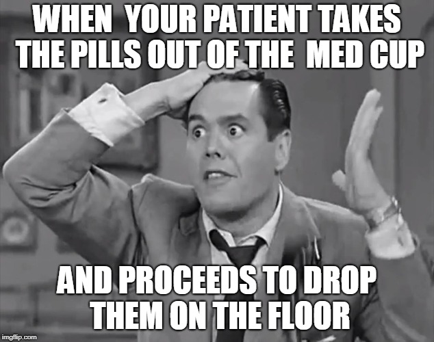 RIcky Frustrated  |  WHEN  YOUR PATIENT TAKES THE PILLS OUT OF THE  MED CUP; AND PROCEEDS TO DROP THEM ON THE FLOOR | image tagged in ricky frustrated | made w/ Imgflip meme maker