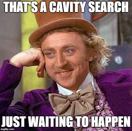 Creepy Condescending Wonka Meme | THAT'S A CAVITY SEARCH JUST WAITING TO HAPPEN | image tagged in memes,creepy condescending wonka | made w/ Imgflip meme maker