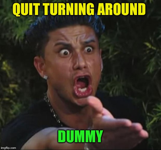 DJ Pauly D Meme | QUIT TURNING AROUND DUMMY | image tagged in memes,dj pauly d | made w/ Imgflip meme maker