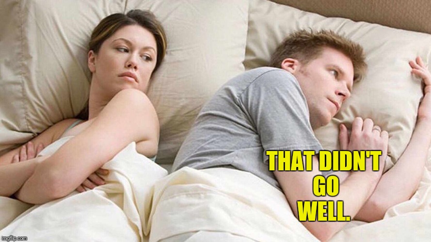 I Bet He's Thinking About Other Women Meme | THAT DIDN'T GO WELL. | image tagged in i bet he's thinking about other women | made w/ Imgflip meme maker