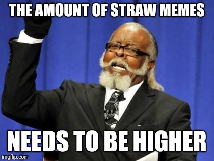 Too Damn High Meme | THE AMOUNT OF STRAW MEMES NEEDS TO BE HIGHER | image tagged in memes,too damn high | made w/ Imgflip meme maker