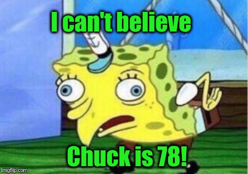 Mocking Spongebob Meme | I can't believe Chuck is 78! | image tagged in memes,mocking spongebob | made w/ Imgflip meme maker