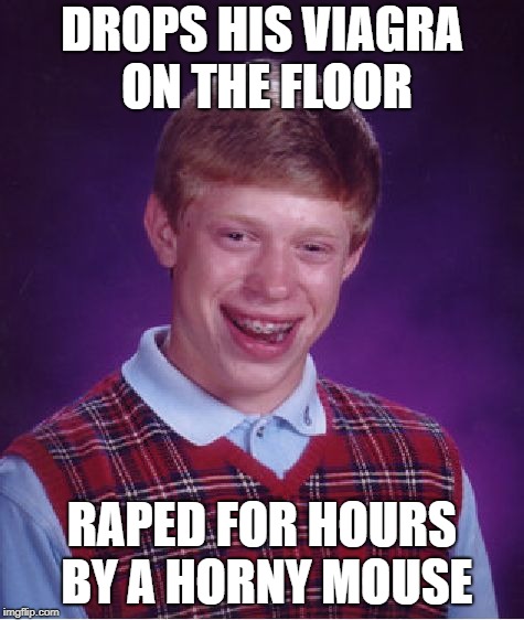 Bad Luck Brian Meme | DROPS HIS VIAGRA ON THE FLOOR **PED FOR HOURS BY A HORNY MOUSE | image tagged in memes,bad luck brian | made w/ Imgflip meme maker