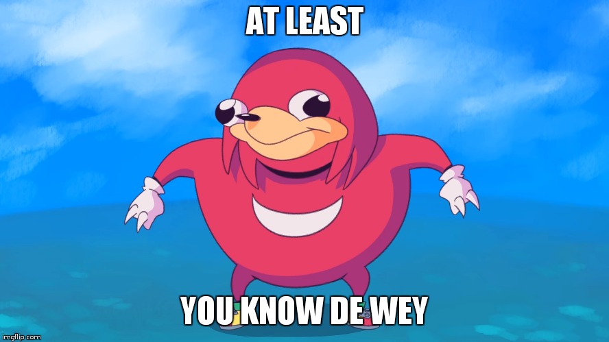 AT LEAST YOU KNOW DE WEY | made w/ Imgflip meme maker