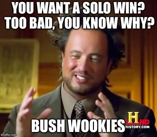 Ancient Aliens | YOU WANT A SOLO WIN? TOO BAD, YOU KNOW WHY? BUSH WOOKIES | image tagged in memes,ancient aliens | made w/ Imgflip meme maker