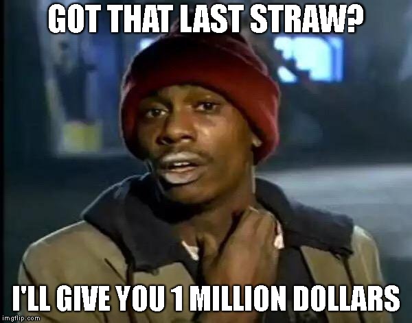 Y'all Got Any More Of That | GOT THAT LAST STRAW? I'LL GIVE YOU 1 MILLION DOLLARS | image tagged in memes,y'all got any more of that | made w/ Imgflip meme maker