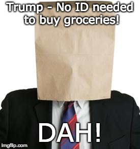 Trump - No ID needed to buy groceries! DAH!!! | Trump - No ID needed to buy groceries! DAH! | image tagged in grocery trump,id trump,trump idiot,trump unfit unqualified dangerous,trump out of touch,trump next job bagging groceries | made w/ Imgflip meme maker