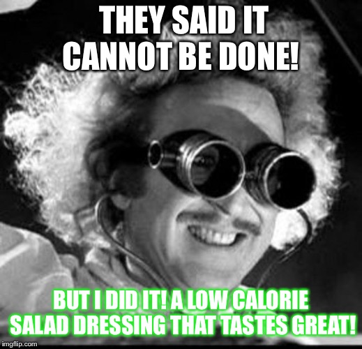 Mad Scientist |  THEY SAID IT CANNOT BE DONE! BUT I DID IT! A LOW CALORIE SALAD DRESSING THAT TASTES GREAT! | image tagged in mad scientist | made w/ Imgflip meme maker