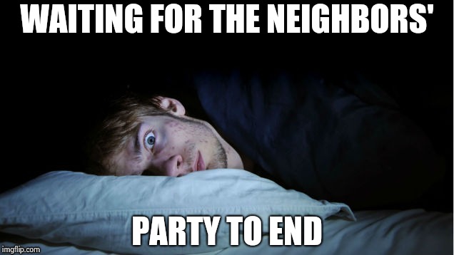 Night Terror | WAITING FOR THE NEIGHBORS' PARTY TO END | image tagged in night terror | made w/ Imgflip meme maker