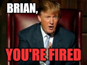 Donald Trump | BRIAN, YOU'RE FIRED | image tagged in donald trump | made w/ Imgflip meme maker