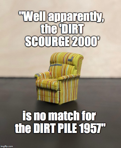 "Well apparently, the 'DIRT SCOURGE 2000'; is no match for the DIRT PILE 1957" | made w/ Imgflip meme maker