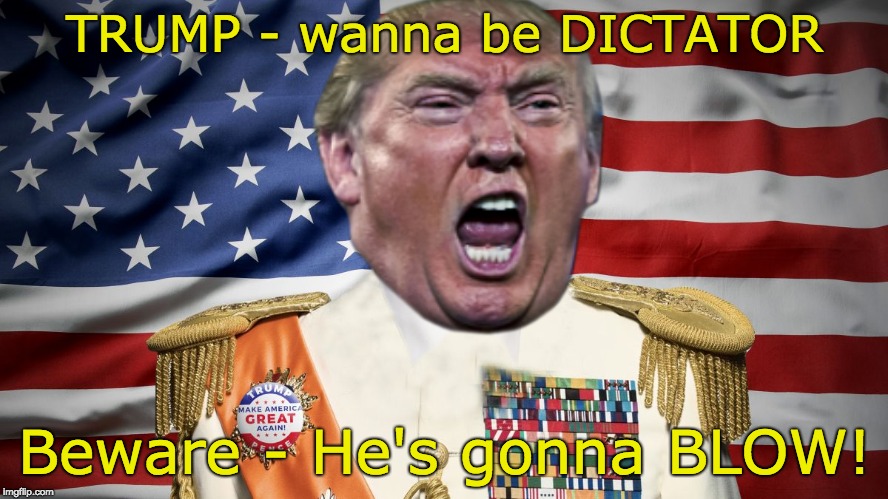 TRUMP DICTATOR - Beware - He's gonna BLOW! |  TRUMP - wanna be DICTATOR; Beware - He's gonna BLOW! | image tagged in trump big head little hands,trump unfit unqualified dangerous,trump dictator,trump lies,trump 4 bagboy,trump eek | made w/ Imgflip meme maker