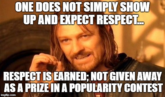 One Does Not Simply Meme | ONE DOES NOT SIMPLY SHOW UP AND EXPECT RESPECT... RESPECT IS EARNED; NOT GIVEN AWAY AS A PRIZE IN A POPULARITY CONTEST | image tagged in memes,one does not simply | made w/ Imgflip meme maker