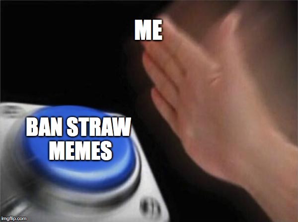 Ban Straw Memes | ME; BAN STRAW MEMES | image tagged in memes,ban straw memes | made w/ Imgflip meme maker